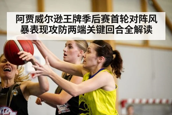 阿贾威尔逊王牌季后赛首轮对阵风暴表现攻防两端关键回合全解读（LEYU SPORTS）