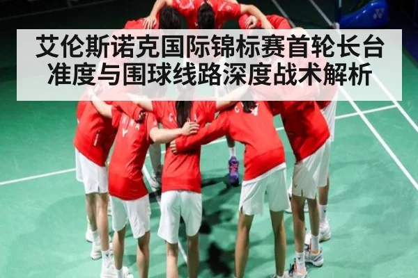 艾伦斯诺克国际锦标赛首轮长台准度与围球线路深度战术解析