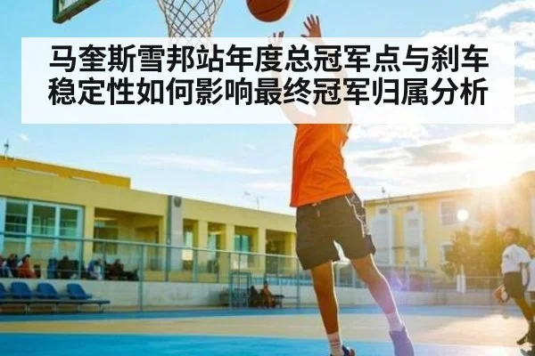 马奎斯雪邦站年度总冠军点与刹车稳定性如何影响最终冠军归属分析（LEYU SPORTS）